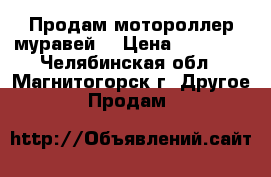 Продам мотороллер муравей  › Цена ­ 15 000 - Челябинская обл., Магнитогорск г. Другое » Продам   